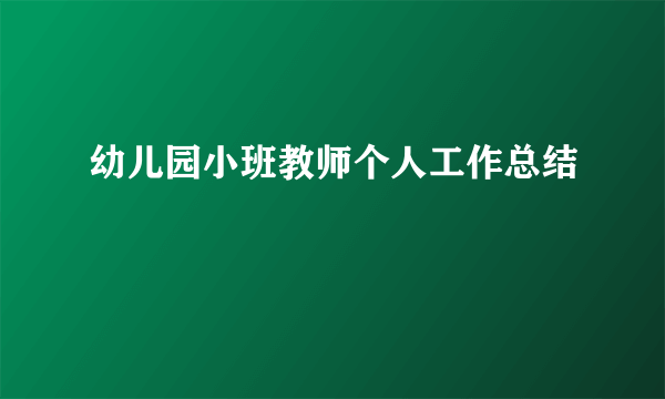 幼儿园小班教师个人工作总结