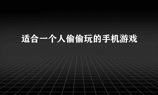 适合一个人偷偷玩的手机游戏