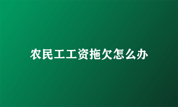 农民工工资拖欠怎么办