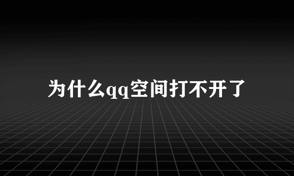 为什么qq空间打不开了