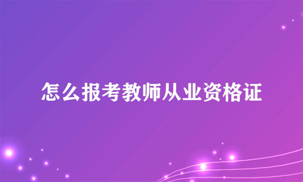 怎么报考教师从业资格证