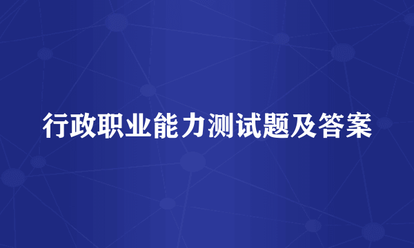 行政职业能力测试题及答案