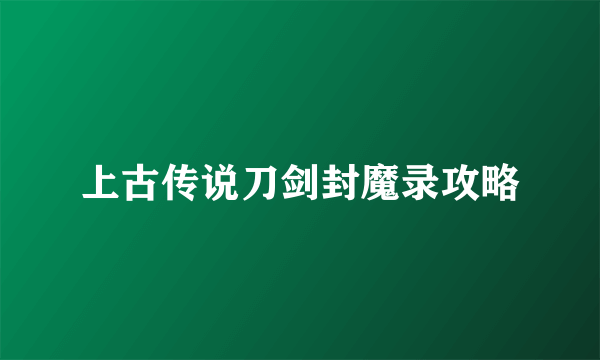 上古传说刀剑封魔录攻略