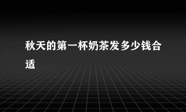 秋天的第一杯奶茶发多少钱合适