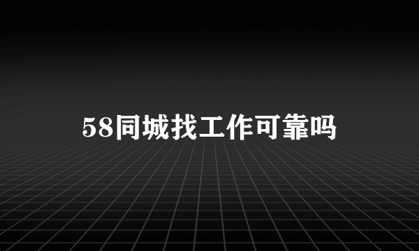 58同城找工作可靠吗