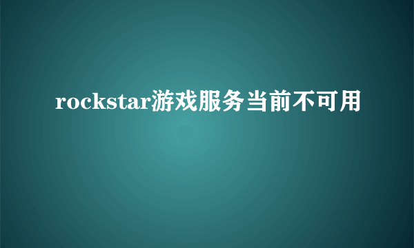 rockstar游戏服务当前不可用