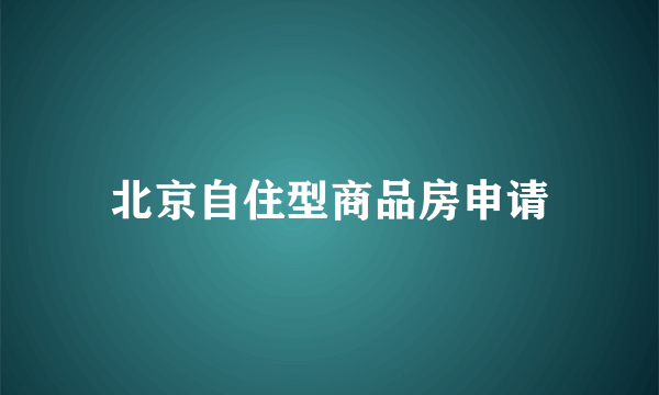 北京自住型商品房申请