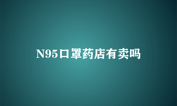 N95口罩药店有卖吗