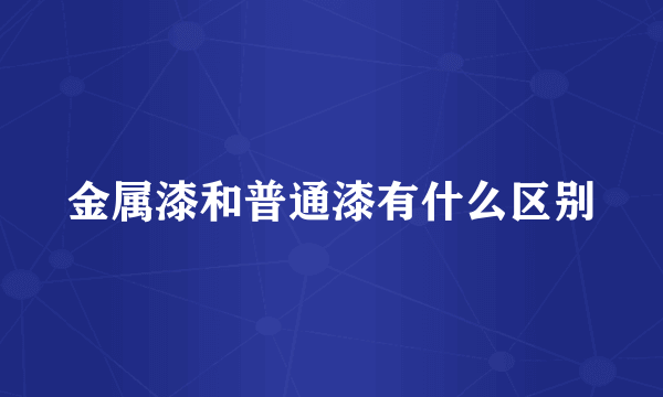 金属漆和普通漆有什么区别