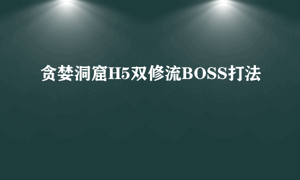 贪婪洞窟H5双修流BOSS打法