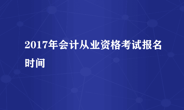 2017年会计从业资格考试报名时间