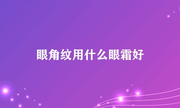 眼角纹用什么眼霜好