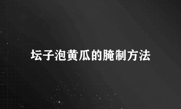 坛子泡黄瓜的腌制方法