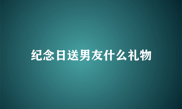 纪念日送男友什么礼物