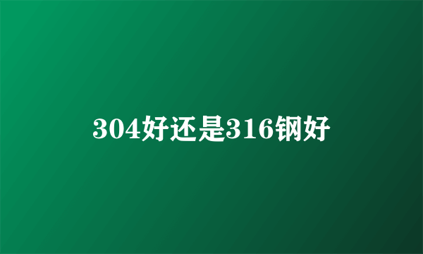 304好还是316钢好