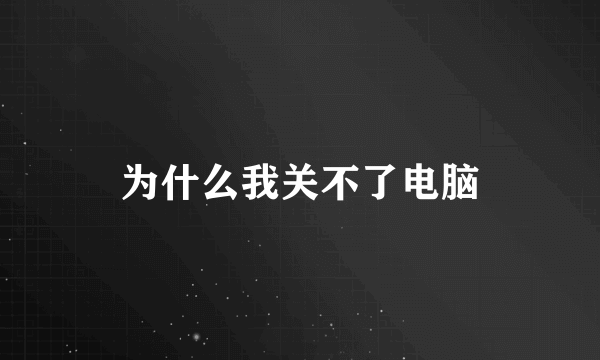 为什么我关不了电脑