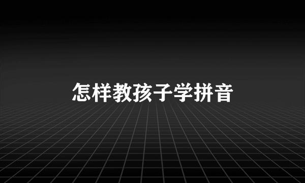 怎样教孩子学拼音