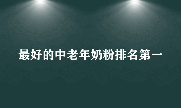 最好的中老年奶粉排名第一