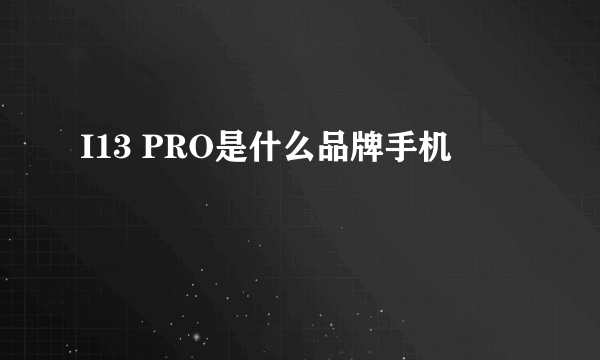 I13 PRO是什么品牌手机