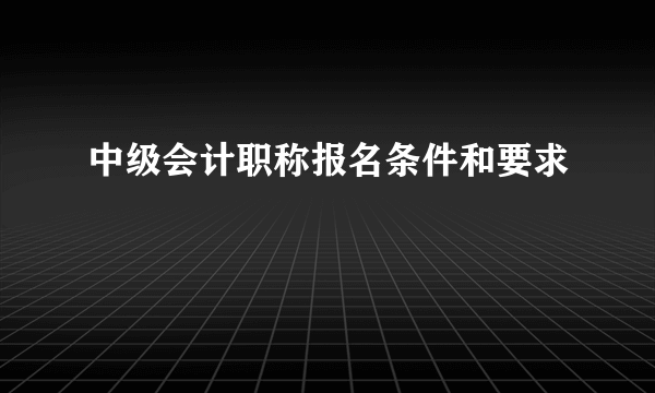 中级会计职称报名条件和要求