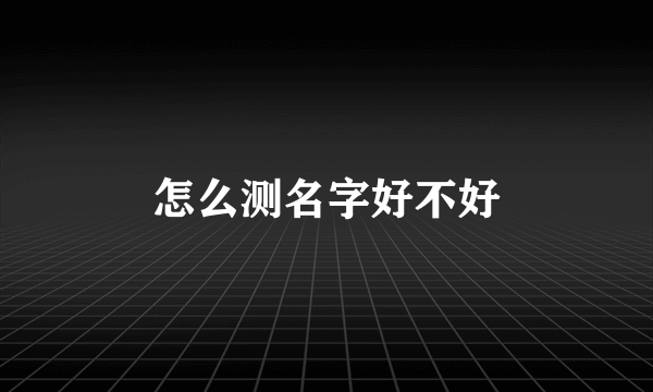 怎么测名字好不好