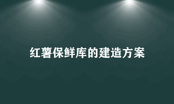 红薯保鲜库的建造方案