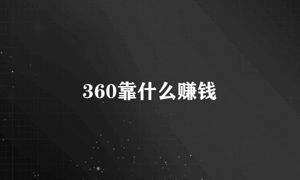 360靠什么赚钱