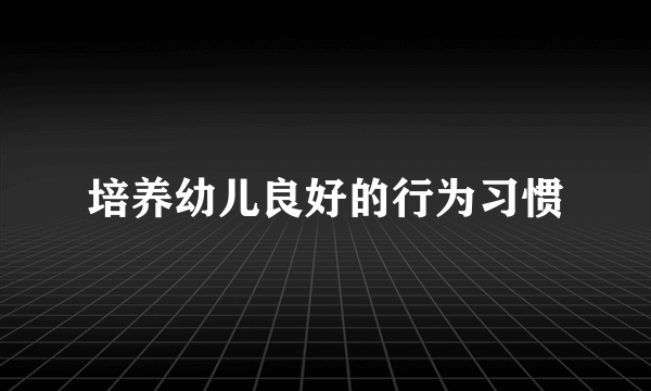 培养幼儿良好的行为习惯