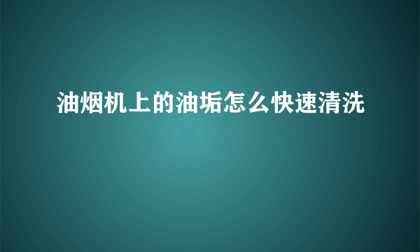 油烟机上的油垢怎么快速清洗