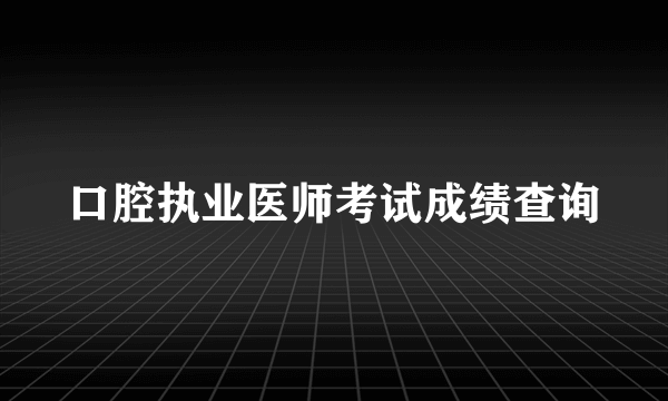 口腔执业医师考试成绩查询