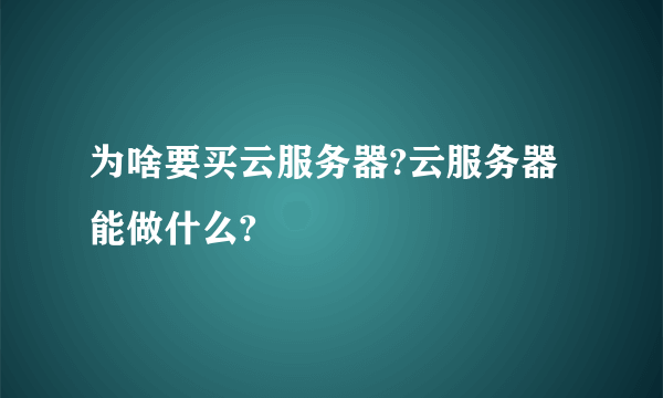 为啥要买云服务器?云服务器能做什么?