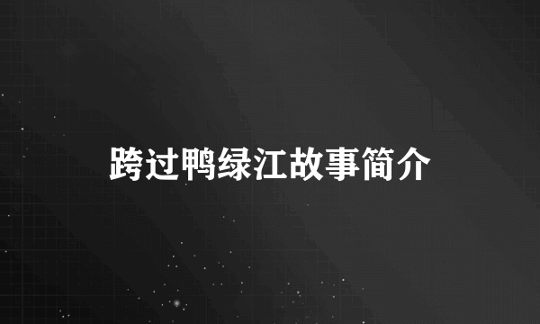 跨过鸭绿江故事简介