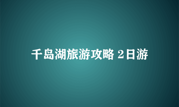 千岛湖旅游攻略 2日游