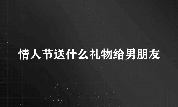 情人节送什么礼物给男朋友