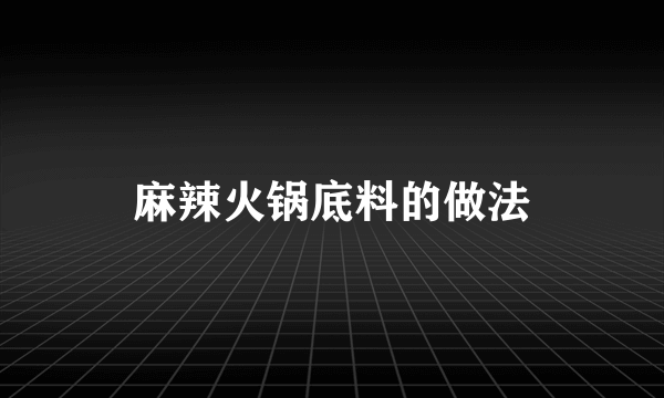 麻辣火锅底料的做法