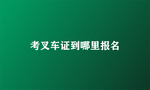 考叉车证到哪里报名