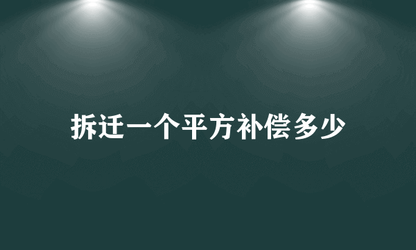 拆迁一个平方补偿多少