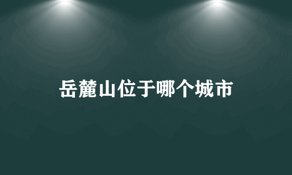 岳麓山位于哪个城市