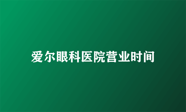 爱尔眼科医院营业时间