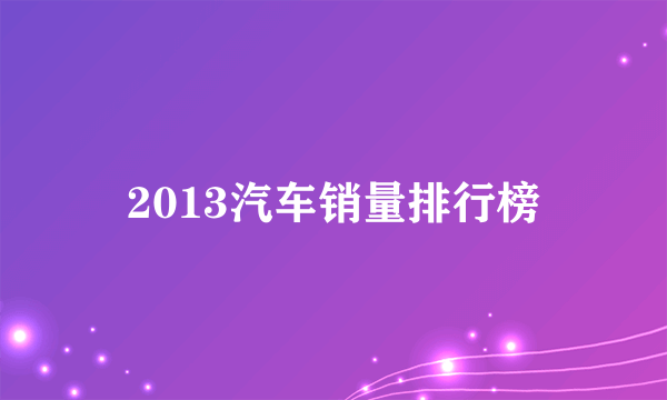 2013汽车销量排行榜