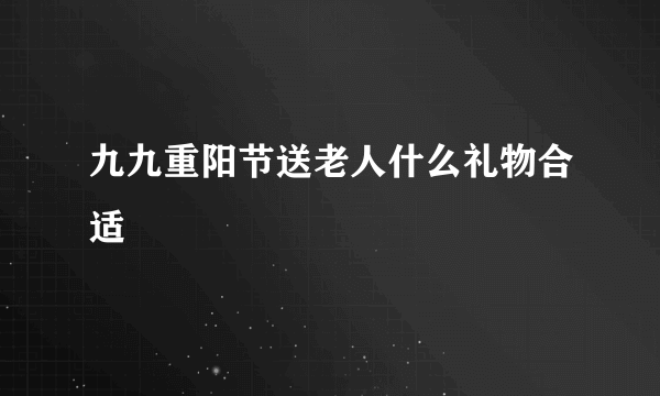 九九重阳节送老人什么礼物合适