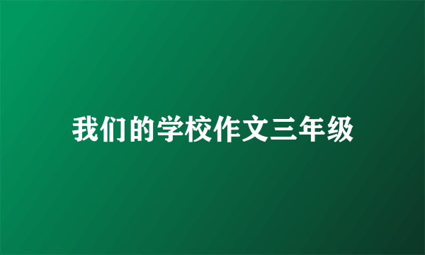 我们的学校作文三年级