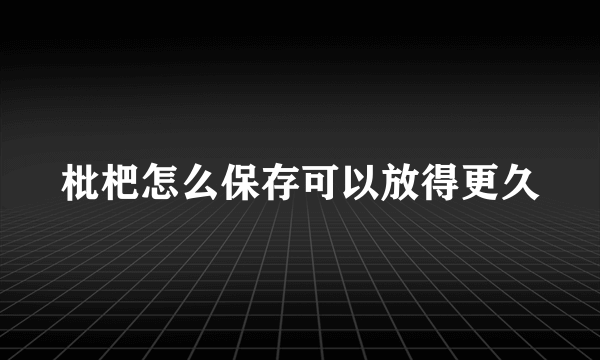 枇杷怎么保存可以放得更久