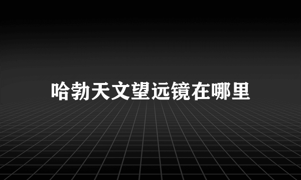 哈勃天文望远镜在哪里