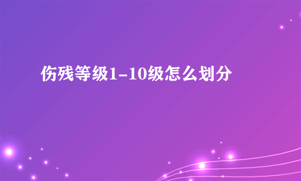 伤残等级1-10级怎么划分