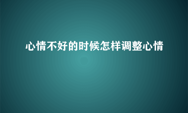 心情不好的时候怎样调整心情