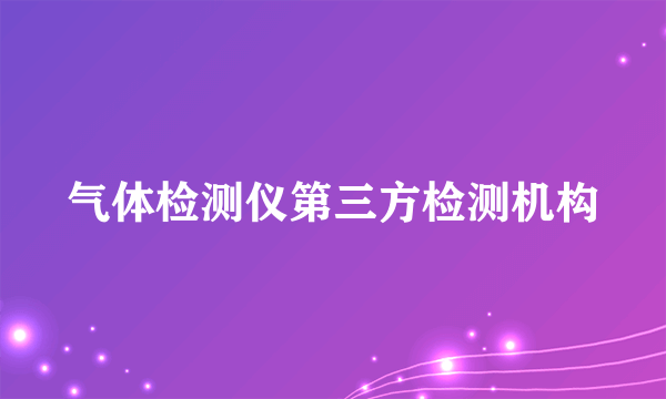 气体检测仪第三方检测机构