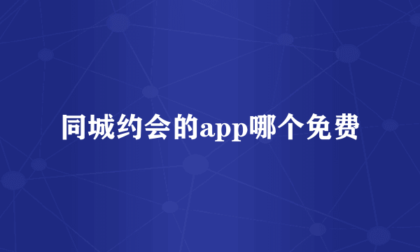 同城约会的app哪个免费