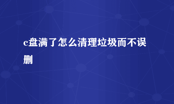 c盘满了怎么清理垃圾而不误删