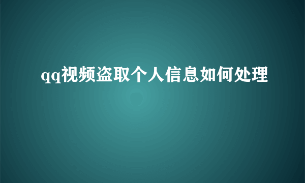 qq视频盗取个人信息如何处理